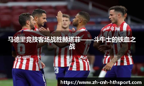 马德里竞技客场战胜赫塔菲——斗牛士的铁血之战