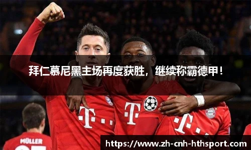 拜仁慕尼黑主场再度获胜，继续称霸德甲！