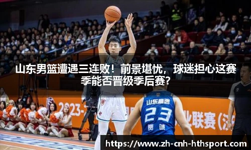 山东男篮遭遇三连败！前景堪忧，球迷担心这赛季能否晋级季后赛？