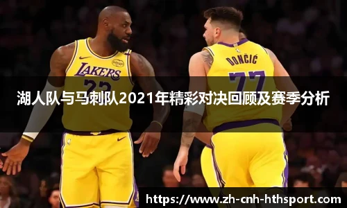 湖人队与马刺队2021年精彩对决回顾及赛季分析