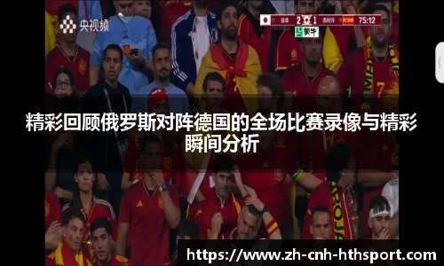 精彩回顾俄罗斯对阵德国的全场比赛录像与精彩瞬间分析