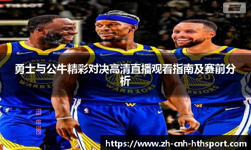 勇士与公牛精彩对决高清直播观看指南及赛前分析