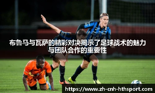 布鲁马与瓦萨的精彩对决揭示了足球战术的魅力与团队合作的重要性