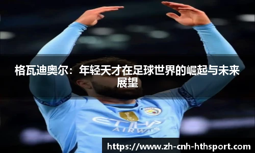 格瓦迪奥尔：年轻天才在足球世界的崛起与未来展望